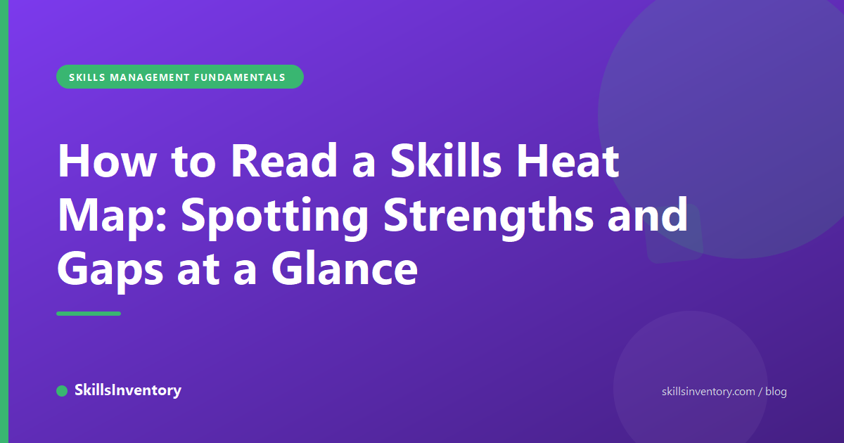 How to Read a Skills Heat Map: Spotting Strengths and Gaps at a Glance