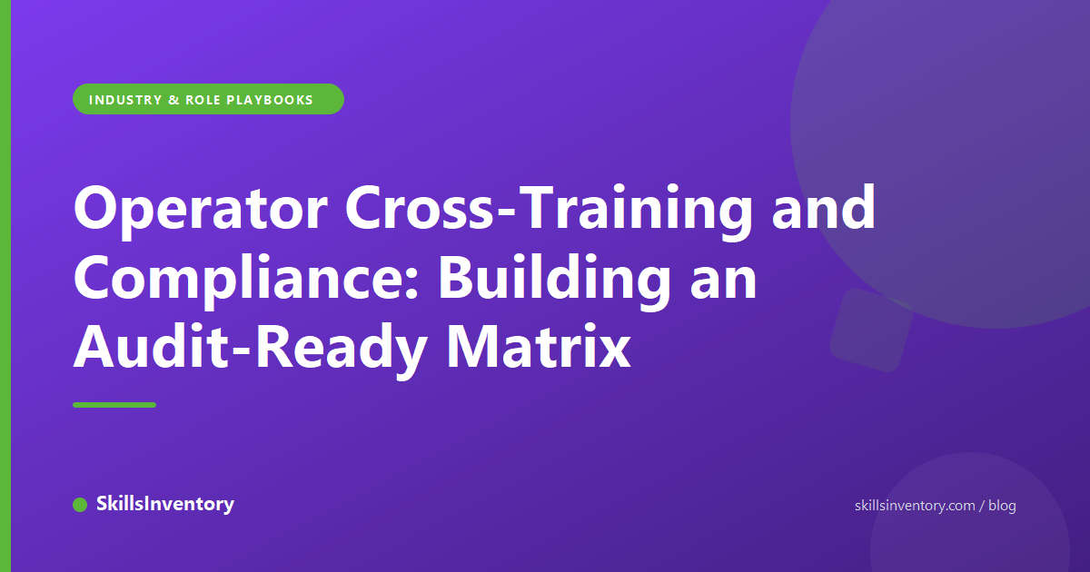 Operator Cross-Training and Compliance: Building an Audit-Ready Matrix