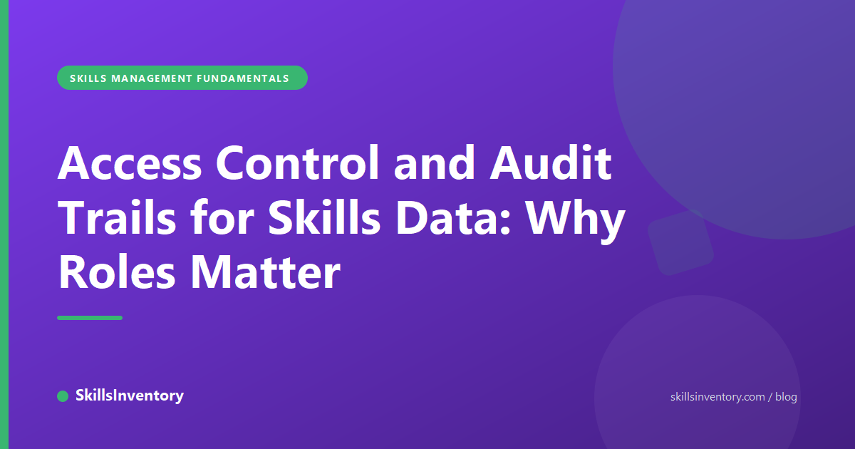Access Control and Audit Trails for Skills Data: Why Roles Matter